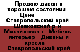 Продаю диван в хорошем состоянии › Цена ­ 17 000 - Ставропольский край, Шпаковский р-н, Михайловск г. Мебель, интерьер » Диваны и кресла   . Ставропольский край